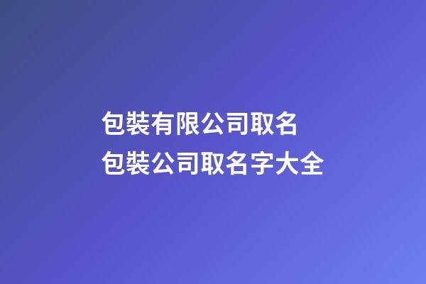 包裝有限公司取名 包裝公司取名字大全-第1張-公司起名-玄機派